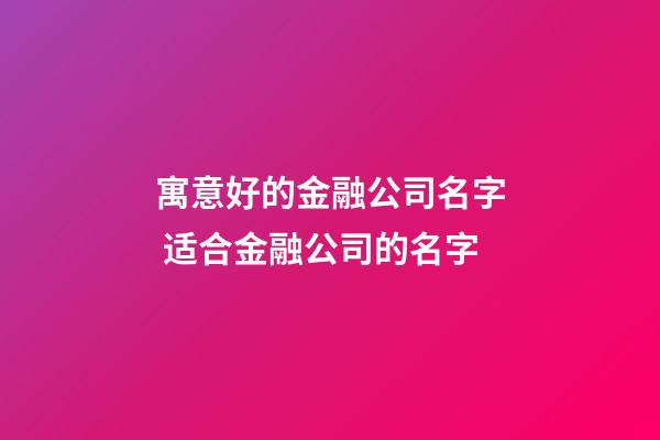 寓意好的金融公司名字 适合金融公司的名字-第1张-公司起名-玄机派